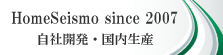 HomeSeismo since 2007 自社開発・国内生産
